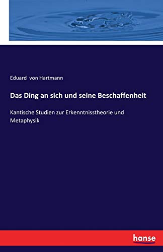 Das Ding an sich und seine Beschaffenheit: Kantische Studien zur Erkenntnisstheorie und Metaphysik