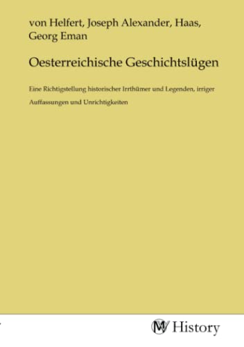 Oesterreichische Geschichtslügen: Eine Richtigstellung historischer Irrthümer und Legenden, irriger Auffassungen und Unrichtigkeiten von MV-History