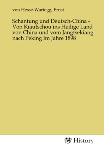 Schantung und Deutsch-China - Von Kiautschou ins Heilige Land von China und vom Jangtsekiang nach Peking im Jahre 1898 von MV-History