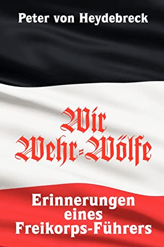 Wir Wehr-Wölfe: Erinnerungen eines Freikorps-Führers