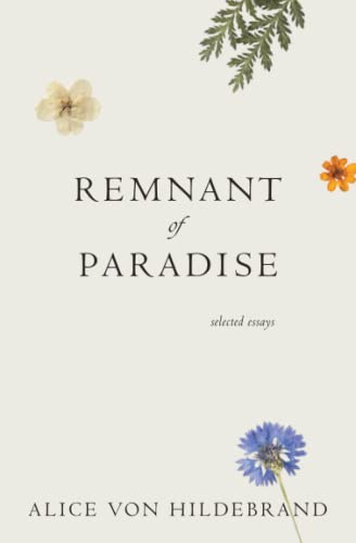 Remnant of Paradise: Essays by Alice von Hildebrand with Remembrances by Her Friends von Hildebrand Project