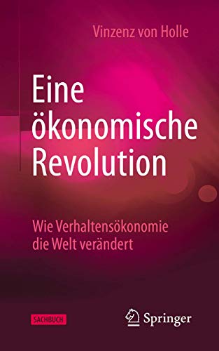 Eine ökonomische Revolution: Wie Verhaltensökonomie die Welt verändert Eine ökonomische Revolution: Wie Verhaltensökonomie die Welt verändert
