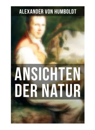 Alexander von Humboldt: Ansichten der Natur: Reiseberichte aus Südamerika von Musaicum Books