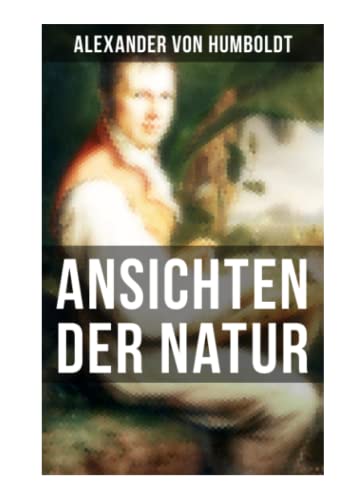 Alexander von Humboldt: Ansichten der Natur: Reiseberichte aus Südamerika