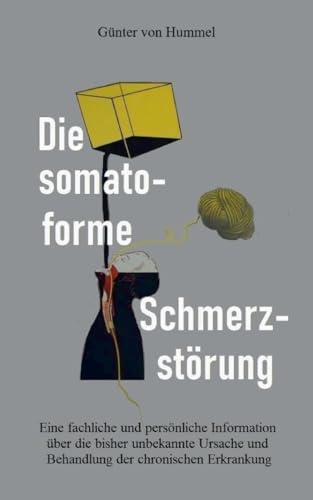 Die somatoforme Schmerzstörung: Eine fachliche und persönliche Information über die bisher unbekannte Ursache und Behandlung der chronischen Erkrankung