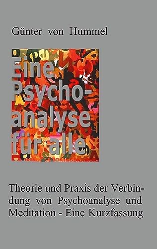 Eine Psychoanalyse für alle: Theorie und Praxis einer Verbindung von Psychoanalyse und Meditation - Eine Kurzfassung von BoD – Books on Demand