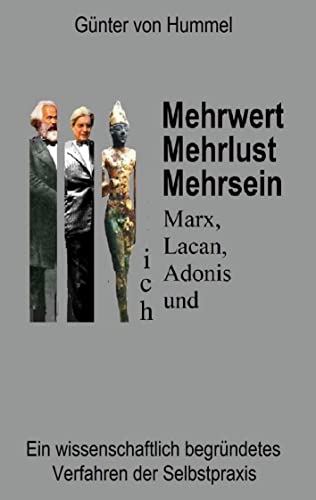 Mehrwert, Mehrlust, Mehrsein: Marx, Lacan, Adonis und ich - Ein wissenschaftlich begründetes Verfahren der Selbstpraxis Mehrwert, Mehrlust, Mehrsein: Marx, Lacan, Adonis und ich - Ein wissenschaftlich begründetes Verfahren der Selbstpraxis