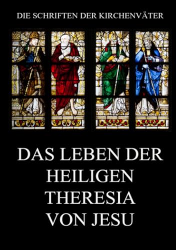Das Leben der heiligen Theresia von Jesu (Die Schriften der Kirchenväter, Band 120) von Jazzybee Verlag