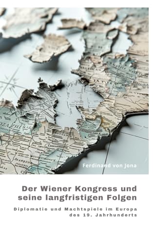 Der Wiener Kongress und seine langfristigen Folgen: Diplomatie und Machtspiele im Europa des 19. Jahrhunderts von tredition