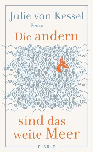 Die andern sind das weite Meer: Ein berührender Familienroman über Zusammenhalt voller Witz und Tiefe | »Absolut empfehlenswerte, fesselnde Lektüre!« Buchkultur von Julia Eisele Verlag GmbH