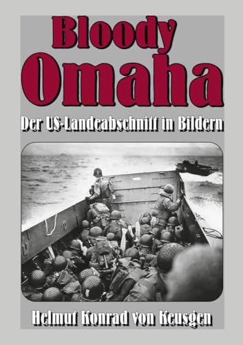 Bloody Omaha: Der US-Landeabschnitt in Bildern – Bildband zur Landung am "Omaha Beach" (Helmut Konrad von Keusgens große D-Day-Serie) Bloody Omaha: Der US-Landeabschnitt in Bildern – Bildband zur Landung am "Omaha Beach" (Helmut Konrad von Keusgens große D-Day-Serie)