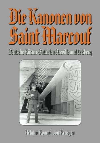 Die Kanonen von Saint Marcouf: Deutsche Küsten-Batterien Azeville und Crisbecq (Helmut Konrad von Keusgens große D-Day-Serie)
