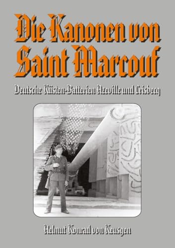 Die Kanonen von Saint Marcouf: Deutsche Küsten-Batterien Azeville und Crisbecq (Helmut Konrad von Keusgens große D-Day-Serie)