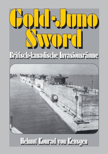 Gold-Juno-Sword – Britisch-kanadische Invasionsräume: Die ganze Wahrheit über die britische Landung inkl. erschütternden Zeitzeugenberichten (Helmut Konrad von Keusgens große D-Day-Serie)