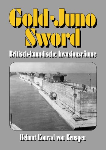 Gold-Juno-Sword – Britisch-kanadische Invasionsräume: Die ganze Wahrheit über die britische Landung inkl. erschütternden Zeitzeugenberichten (Helmut Konrad von Keusgens große D-Day-Serie)