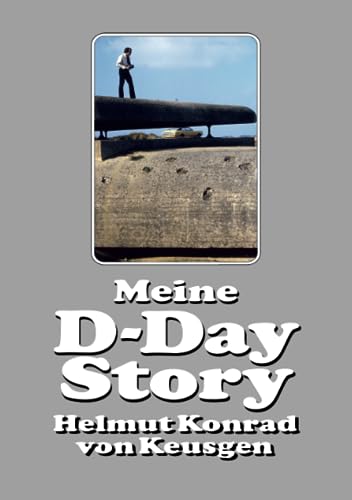 Meine D-Day-Story: Die eindrucksvolle Autobiografie des Erfolgsautors und D-Day-Experten Helmut Konrad von Keusgen (Helmut Konrad von Keusgens große D-Day-Serie)
