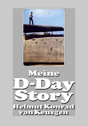 Meine D-Day-Story: Die eindrucksvolle Autobiografie des Erfolgsautors und D-Day-Experten Helmut Konrad von Keusgen (Helmut Konrad von Keusgens große D-Day-Serie) von EK-2 Publishing