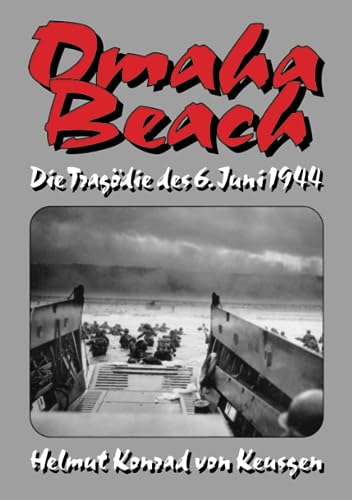 Omaha Beach: Die Tragödie des 6. Juni 1944 – Die ganze Wahrheit über den blutigsten Strandabschnitt inkl. erschütternden Zeitzeugenberichten (Helmut Konrad von Keusgens große D-Day-Serie)