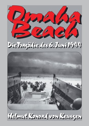 Omaha Beach: Die Tragödie des 6. Juni 1944 – Die ganze Wahrheit über den blutigsten Strandabschnitt inkl. erschütternden Zeitzeugenberichten (Helmut Konrad von Keusgens große D-Day-Serie)