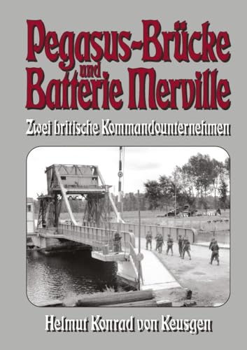 Pegasus-Brücke und Batterie Merville – Zwei britische Kommandounternehmen: D-Day: Die ganze Wahrheit über den britischen Angriff auf die Hebebrücke ... Konrad von Keusgens große D-Day-Serie) von EK-2 Publishing