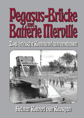 Pegasus-Brücke und Batterie Merville – Zwei britische Kommandounternehmen: D-Day: Die ganze Wahrheit über den britischen Angriff auf die Hebebrücke über den Caen-Kanal