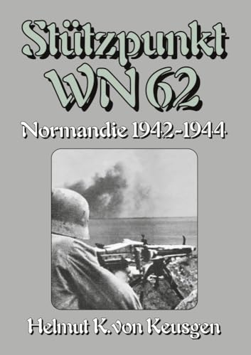 Stützpunkt WN 62 – Normandie 1942-1944: Begleitband zu "WN 62 – Erinnerungen an Omaha Beach" von Hein Severloh (Helmut Konrad von Keusgens große D-Day-Serie) von EK-2 Publishing