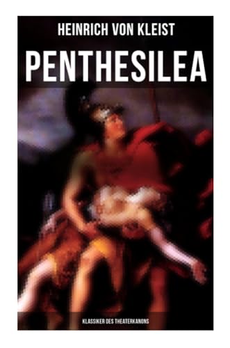 Penthesilea (Klassiker des Theaterkanons): Die Königin der Amazonen (versehen mit Kleists biografischen Aufzeichnungen von Stefan Zweig und Rudolf Genée)