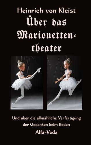 Über das Marionettentheater: Und über die allmähliche Verfertigung der Gedanken beim Reden Über das Marionettentheater: Und über die allmähliche Verfertigung der Gedanken beim Reden von Alfa-Veda Verlag
