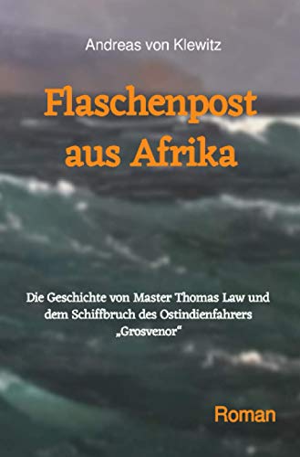 Flaschenpost aus Afrika: Die Geschichte von Master Thomas Law und dem Schiffbruch des Ostindienfahrers „Grosvenor“ von epubli