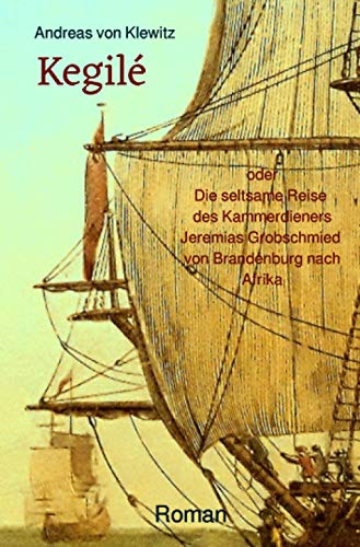 Kegilé: oder Die seltsame Reise des Kammerdieners Jeremias Grobschmied von Brandenburg nach Afrika