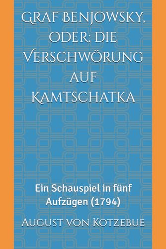 Graf Benjowsky, oder: die Verschwörung auf Kamtschatka: Ein Schauspiel in fünf Aufzügen (1794) von Independently published