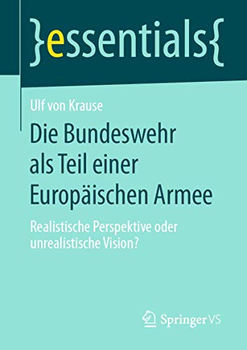 Die Bundeswehr als Teil einer Europäischen Armee: Realistische Perspektive oder unrealistische Vision? (essentials) von Springer VS