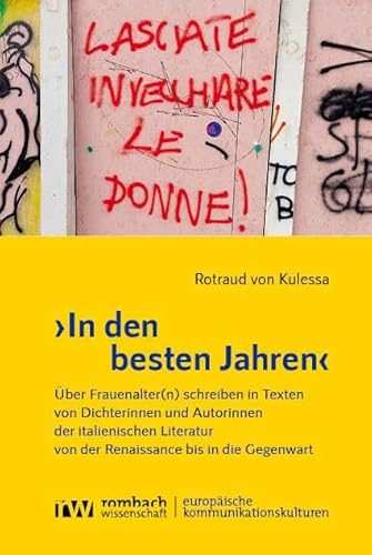 ›In den besten Jahren‹: Über Frauenalter(n) schreiben in Texten von Dichterinnen und Autorinnen der italienischen Literatur von der Renaissance bis in ... | European Cultures of Communication) von Rombach Wissenschaft