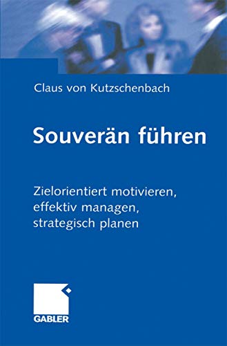 Souverän Führen: Zielorientiert motivieren, effektiv managen, strategisch planen Souverän Führen: Zielorientiert motivieren, effektiv managen, strategisch planen