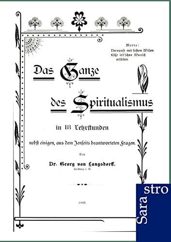 Das Ganze des Spiritualismus: In 18 Lehrstunden. Nebst einigen, aus dem Jenseits beantworteten Fragen von Sarastro Gmbh