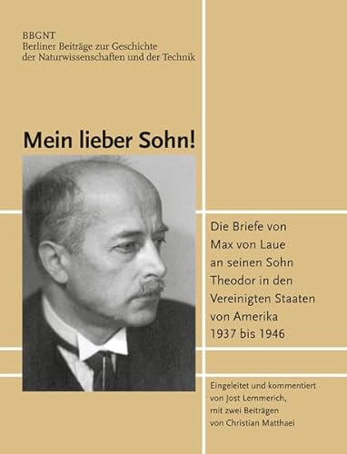 Mein lieber Sohn!: Die Briefe von Max von Laue an seinen Sohn Theodor in den Vereinigten Staaten von Amerika 1937 bis 1946 (Berliner Beiträge zur Geschichte der Naturwissenschaften und der Technik)