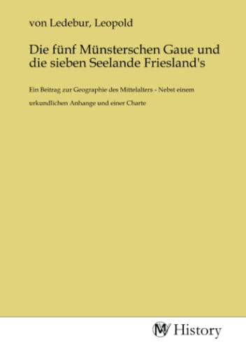 Die fünf Münsterschen Gaue und die sieben Seelande Friesland's: Ein Beitrag zur Geographie des Mittelalters - Nebst einem urkundlichen Anhange und einer Charte von MV-History
