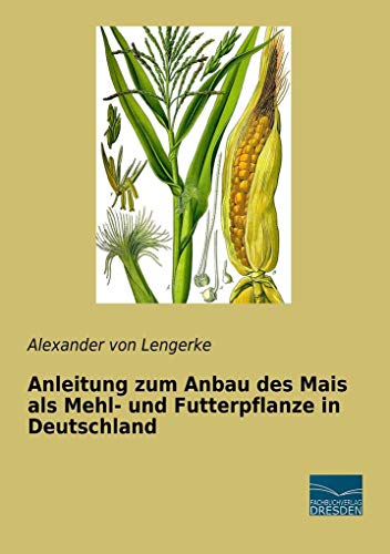Anleitung zum Anbau des Mais als Mehl- und Futterpflanze in Deutschland von fachbuchverlag-dresden