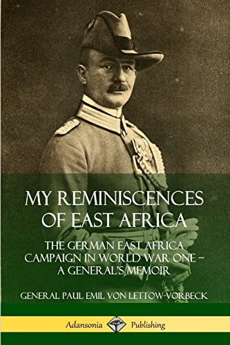 My Reminiscences of East Africa: The German East Africa Campaign in World War One – A General’s Memoir