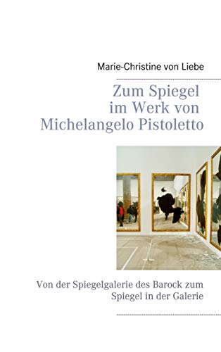 Zum Spiegel im Werk von Michelangelo Pistoletto: Von der Spiegelgalerie des Barock zum Spiegel in der Galerie von TWENTYSIX