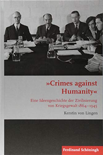 "Crimes against Humanity": Eine Ideengeschichte der Zivilisierung von Kriegsgewalt 1864-1945 (Krieg in der Geschichte)