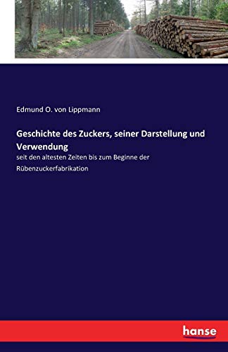 Geschichte des Zuckers, seiner Darstellung und Verwendung: seit den altesten Zeiten bis zum Beginne der Rübenzuckerfabrikation von Hansebooks