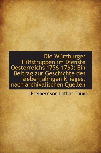 Die Würzburger Hilfstruppen im Dienste Oesterreichs 1756-1763: Ein Beitrag zur Geschichte des sieben Die Würzburger Hilfstruppen im Dienste Oesterreichs 1756-1763: Ein Beitrag zur Geschichte des sieben von BiblioBazaar