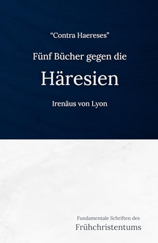 Fünf Bücher Gegen die Häresien (Fundamentale Schriften des Frühchristentums, Band 7) Fünf Bücher Gegen die Häresien (Fundamentale Schriften des Frühchristentums, Band 7)