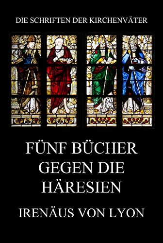 Fünf Bücher gegen die Häresien (Die Schriften der Kirchenväter, Band 74) von Jazzybee Verlag
