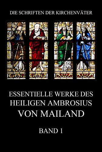 Essentielle Werke des Heiligen Ambrosius von Mailand, Band 1 (Die Schriften der Kirchenväter, Band 1) von Jazzybee Verlag