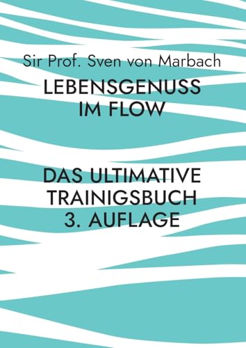 Lebensgenuss im Flow: Das ultimative Trainingsbuch - 3 Auflage von BoD – Books on Demand
