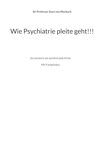 Wie Psychiatrie pleite geht!!!: So meistern sie wirklich jede Krise von BoD – Books on Demand