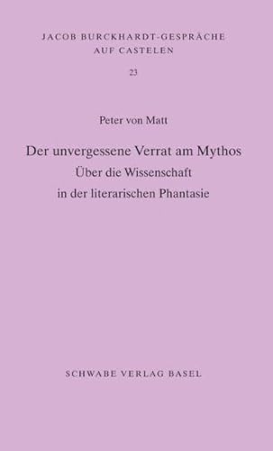 Der unvergessene Verrat am Mythos: Über die Wissenschaft in der literarischen Phantasie (Jacob Burckhardt-Gespräche auf Castelen, Band 23)