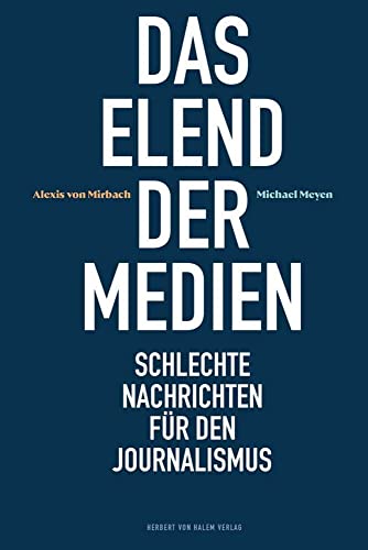 Das Elend der Medien: Schlechte Nachrichten für den Journalismus von Halem